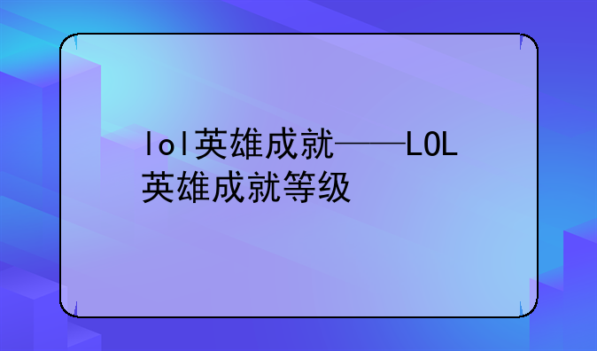 lol英雄成就——LOL英雄成就等级