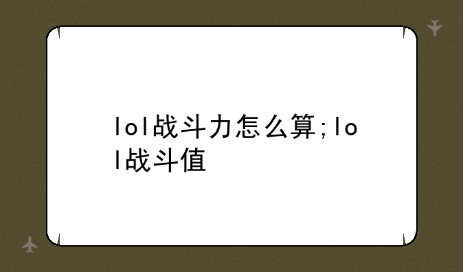 lol战斗力怎么算;lol战斗值