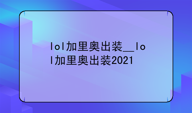 lol加里奥出装__lol加里奥出装2021
