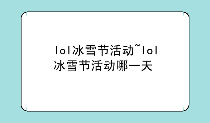 lol冰雪节活动~lol冰雪节活动哪一天