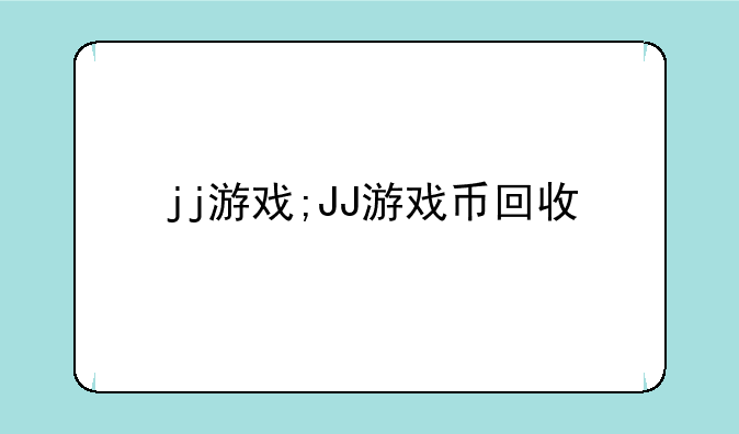 jj游戏;JJ游戏币回收