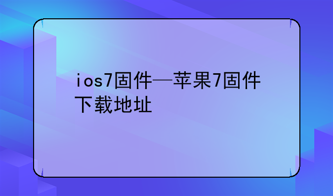 ios7固件—苹果7固件下载地址